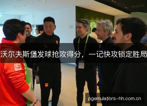 沃尔夫斯堡发球抢攻得分,一记快攻锁定胜局 沃尔夫斯堡发球抢攻得分,一记快攻锁定胜局