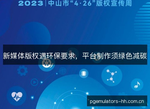新媒体版权遇环保要求,平台制作须绿色减碳 新媒体版权遇环保要求,平台制作须绿色减碳
